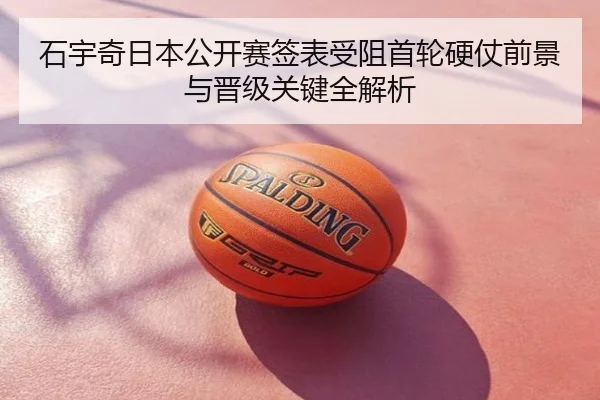石宇奇日本公开赛签表受阻首轮硬仗前景与晋级关键全解析