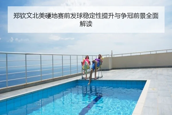 郑钦文北美硬地赛前发球稳定性提升与争冠前景全面解读