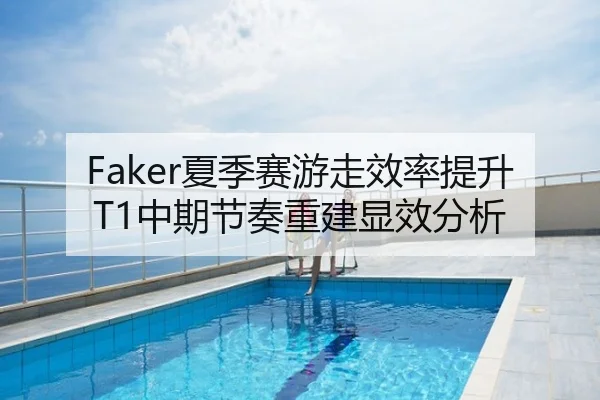 Faker夏季赛游走效率提升 T1中期节奏重建显效分析