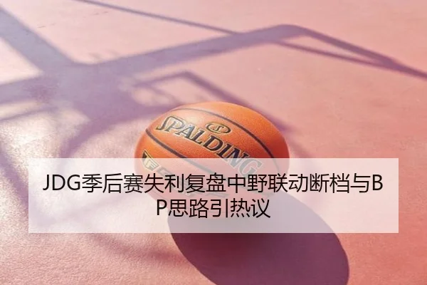 JDG季后赛失利复盘中野联动断档与BP思路引热议